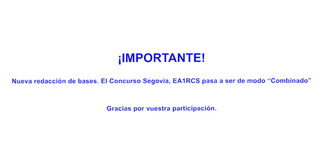�IMPORTANTE!  Nueva redacci�n de bases. El Concurso Segovia, EA1RCS pasa a ser de modo �Combinado�   Gracias por vuestra participaci�n.